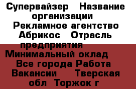 Супервайзер › Название организации ­ Рекламное агентство Абрикос › Отрасль предприятия ­ BTL › Минимальный оклад ­ 1 - Все города Работа » Вакансии   . Тверская обл.,Торжок г.